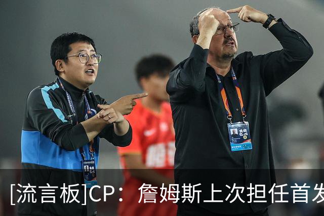 [流言板]CP：詹姆斯上次担任首发中锋还是2021年湖人时期